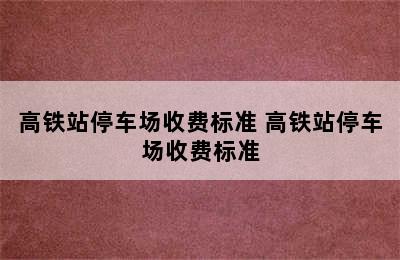 高铁站停车场收费标准 高铁站停车场收费标准